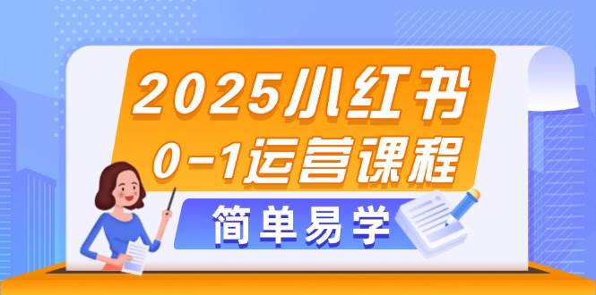 （14719期）2025小红书0-1运营课程，选品、素材、笔记制作与发布技巧-吾爱网创