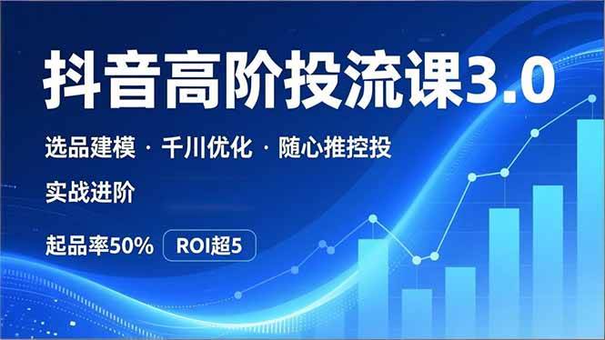 （16926期）抖音带货高阶投流3.0课，选品建模、千川优化、随心推控投，实战进阶，实现起品率50%，ROI超5-吾爱网创
