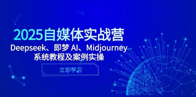 2025自媒体实战营，Deepseek、即梦 AI、Midjourney系统教程及案例实操-吾爱网创