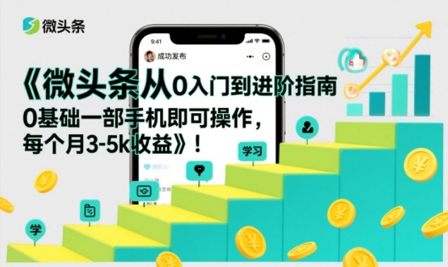 微头条从0入门到进阶指南，0基础一部手机即可操作，每个月3-5k收益-吾爱网创