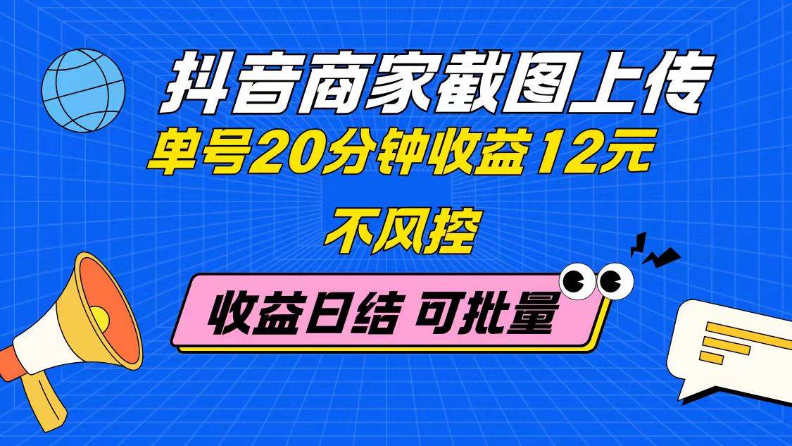（14682期）抖音商家截图上传 单号20分钟收益12元 不风控 批量无限做 收益日结-吾爱网创