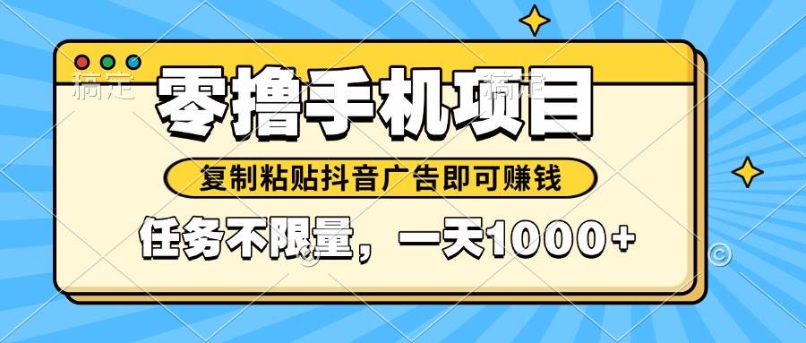 （14752期）2025年最新手机零撸小项目，复制粘贴抖音广告即可赚钱，平台大水，任务…-吾爱网创