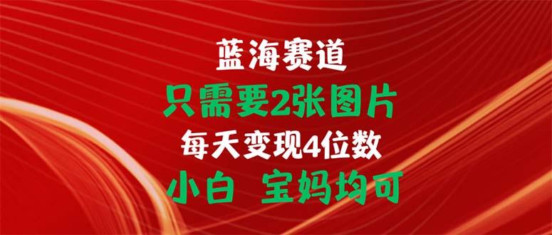 只需要2张图片 每天变现4位数 小白 宝妈均可-吾爱网创