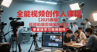 全能视频创作人课程【2025新版】视频拍摄剪辑编导运营,零基础学习视频创作(更新)-吾爱网创