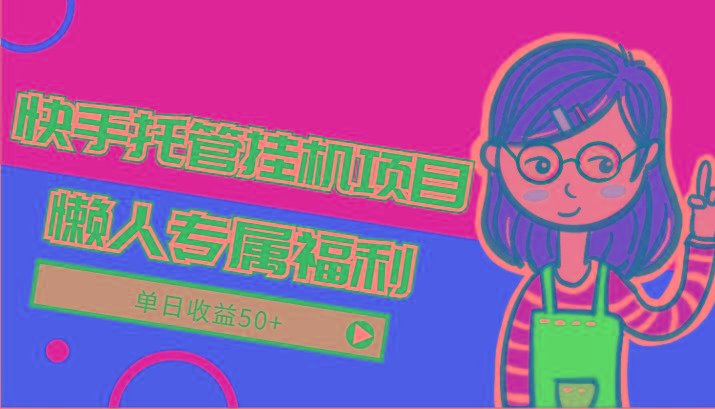 快手托管挂机项目-绿色正规懒人专属福利，单日收益50+-吾爱网创