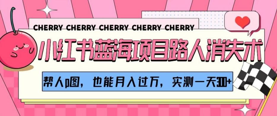 小红书蓝海项目路人消失术，帮人p图，也能月入过万，实测一天300+【揭秘】-吾爱网创