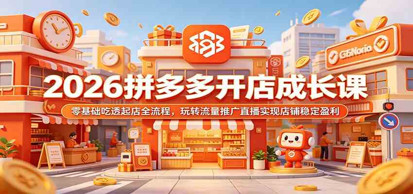2026拼多多开店成长课:零基础吃透起店全流程,玩转流量推广直播实现店铺稳定盈利-吾爱网创