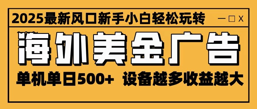 2025最新风口 海外美金广告 单机单日500+ 可无限放大 设备越多收益越大 轻松上手-吾爱网创