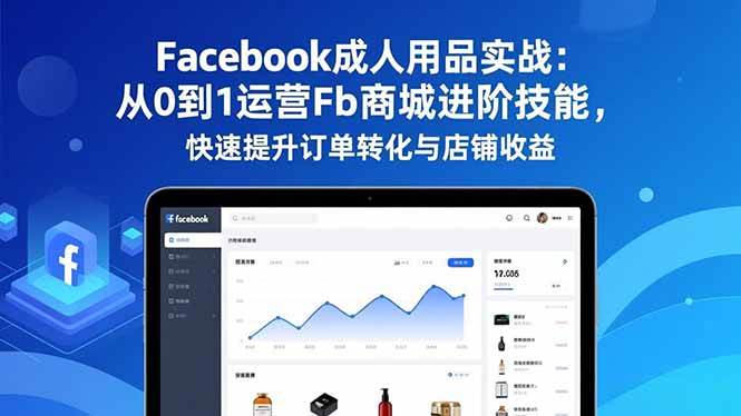 （16864期）Facebook成人用品实战：从0到1运营Fb商城进阶技能，快速提升订单转化与店铺收益-吾爱网创