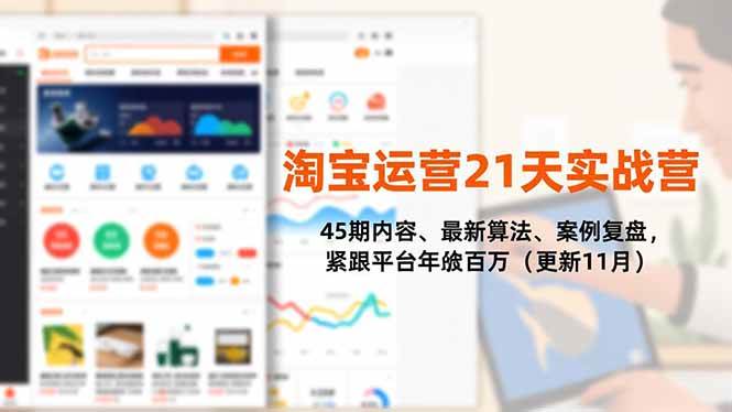 (16701期)淘宝运营21天实战营,45期内容、最新算法、案例复盘,紧跟平台年入百万(更新11月)-吾爱网创