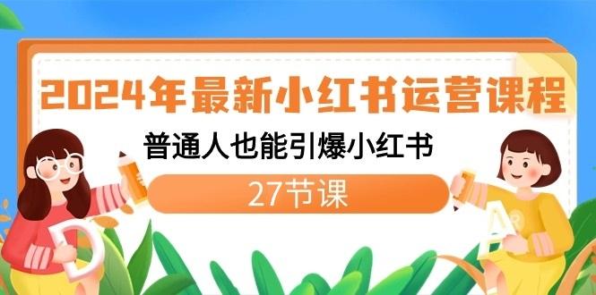 2024年最新小红书运营课程：普通人也能引爆小红书(27节课)-吾爱网创