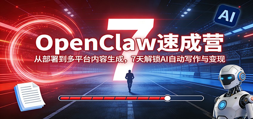 OpenClaw速成营:从部署到多平台内容生成,7天解锁AI自动写作与变现-吾爱网创