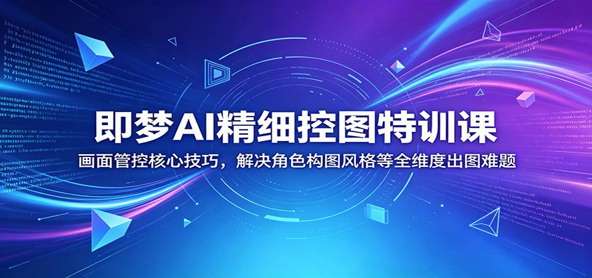 即梦AI精细控图特训课:画面管控核心技巧,解决角色构图风格等全维度出图难题-吾爱网创