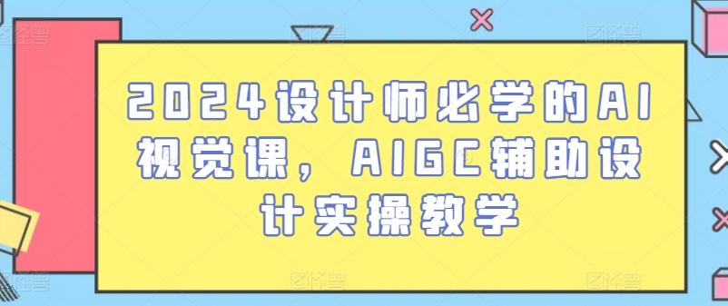 2024设计师必学的AI视觉课，AIGC辅助设计实操教学-吾爱网创