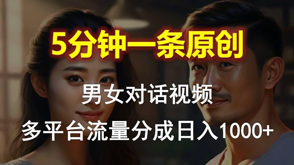 男女对话，5分钟1条原创视频，多平台流量分成，日入1000+-吾爱网创