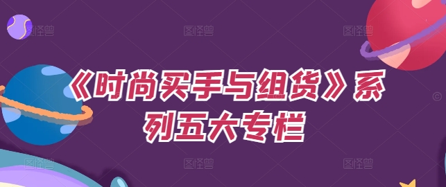 《时尚买手与组货》系列五大专栏，买货只是的‬个环节，如何做好预算、分配OTB等等才是关键-吾爱网创