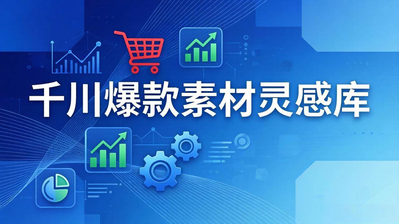 （17642期）千川爆款素材灵感库：16种产品属性+10种素材类型+三大主题句式，像查字典一样找灵感-吾爱网创