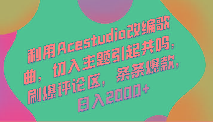 利用Acestudio改编歌曲，切入主题引起共鸣，刷爆评论区，条条爆款，日入2000+-吾爱网创