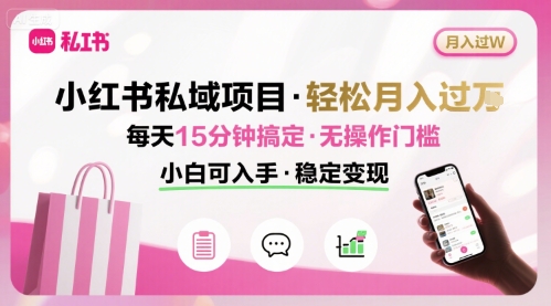 小红书私域项目 月入过W非常轻松 每天15分钟即可搞定，无任何操作门槛，小白可入手-吾爱网创