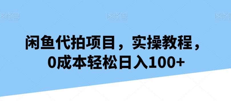 闲鱼代拍项目，实操教程，0成本轻松日入100+-吾爱网创