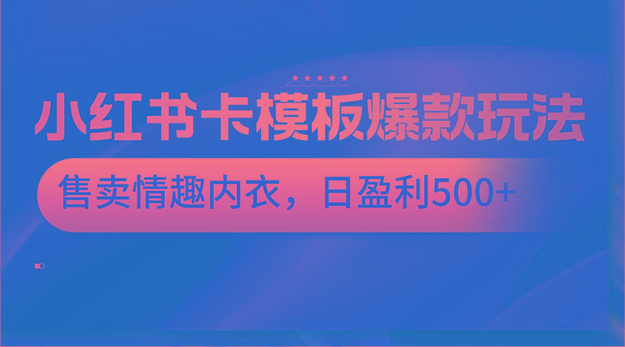 小红书卡模板爆款玩法，售卖情趣内衣，日盈利500+-吾爱网创