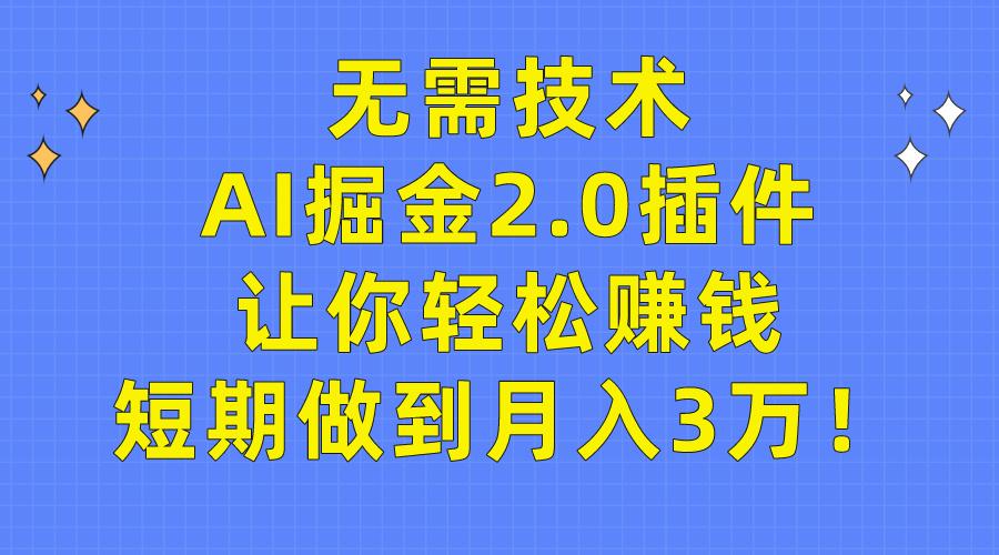 (9535期)无需技术，AI掘金2.0插件让你轻松赚钱，短期做到月入3万！-吾爱网创