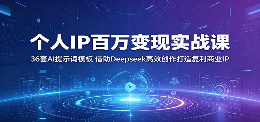 个人IP百万变现实战课:36套AI提示词模板,借助Deepseek高效创作打造复利商业IP-吾爱网创