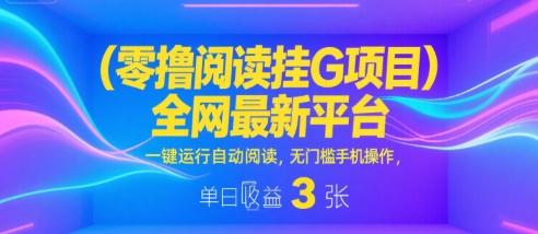 零撸阅读挂G项目,全网最新平台,一键运行自动阅读,无门槛手机操作,单日收益3张【揭秘】-吾爱网创