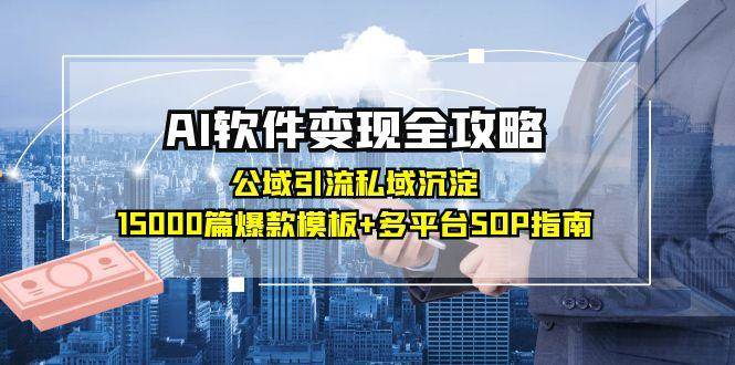 （15046期）AI软件变现全攻略：公域引流私域沉淀，15000篇爆款模板+多平台SOP指南-吾爱网创