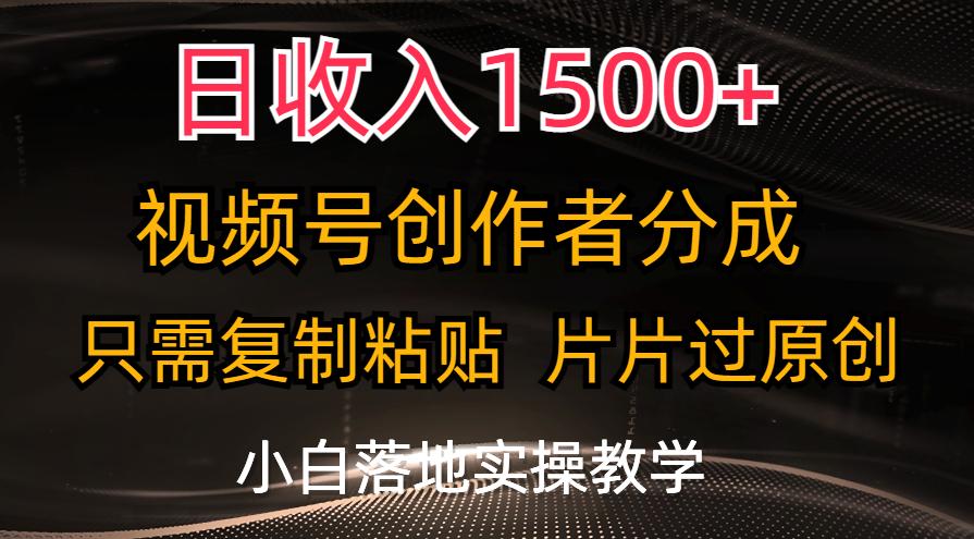 日收入1500+，视频号创作者分成，只需复制粘贴，片片过原创，小白也可…-吾爱网创