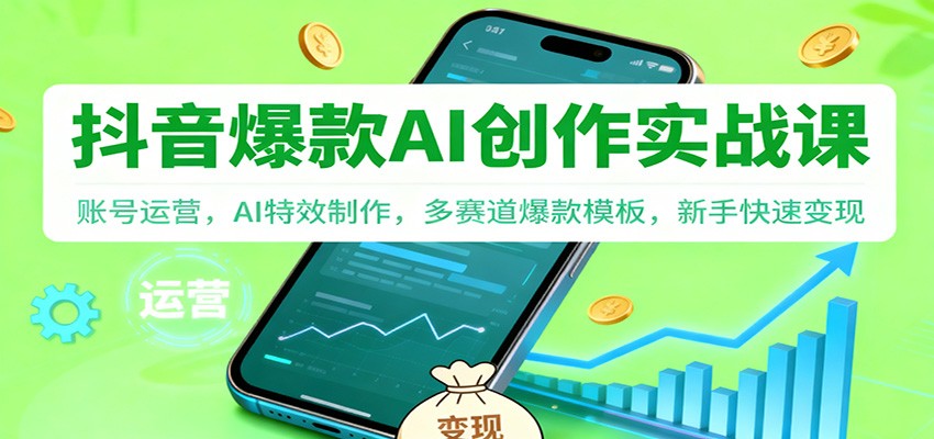 抖音AI爆款创作实战课:账号运营,AI特效制作,多赛道爆款模板,新手快速变现-吾爱网创