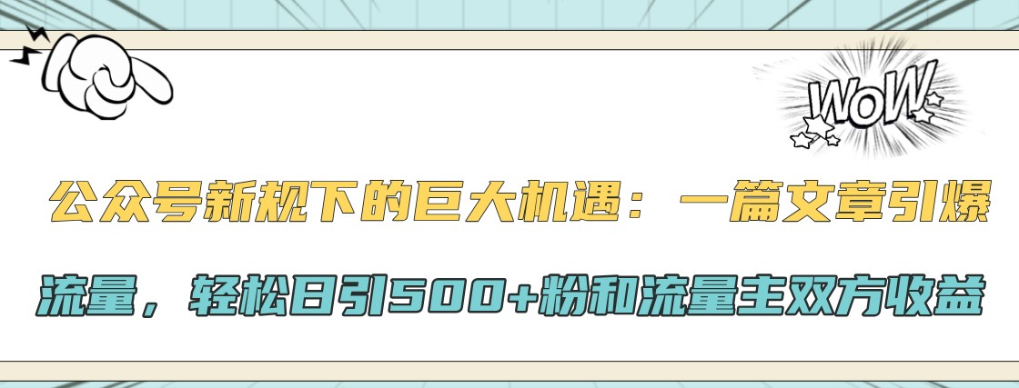 公众号新规下的巨大机遇：一篇文章引爆流量，轻松日引500+粉和流量主双方收益-吾爱网创