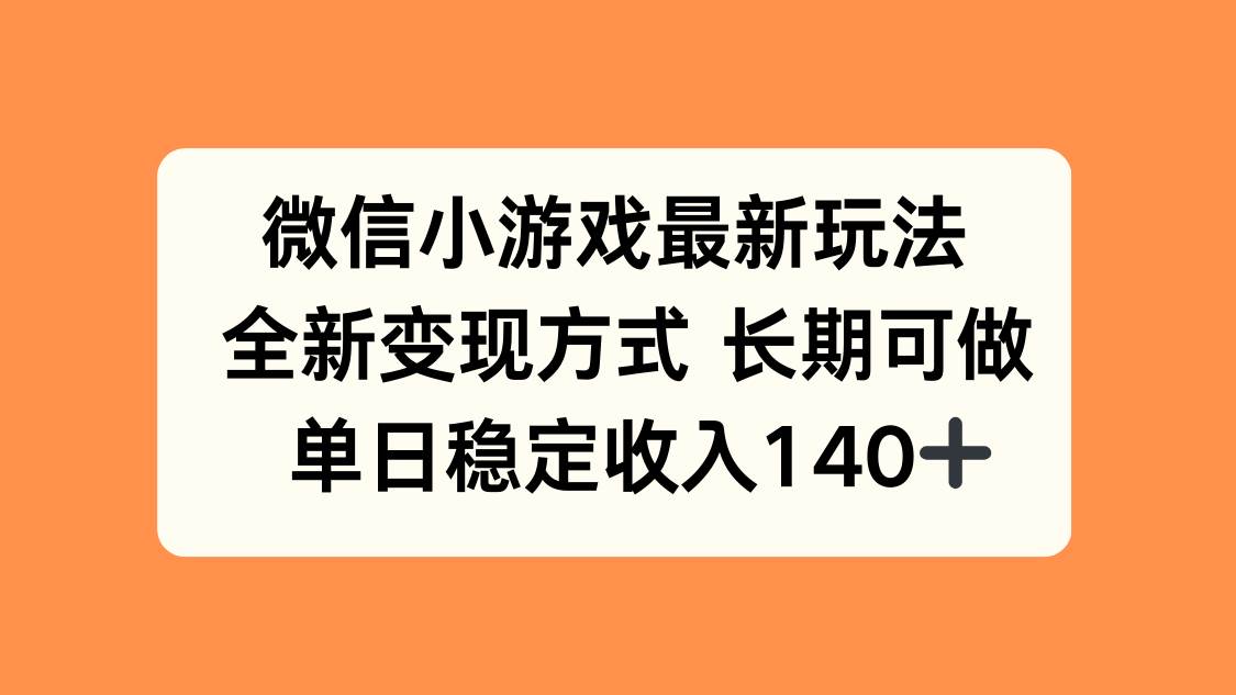 （15779期）微信小游戏最新玩法，全新变现方式，单日稳定收入140+-吾爱网创