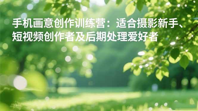 （16510期）手机摄影之画意创作训练营：适合摄影新手、短视频创作者及后期处理爱好者-吾爱网创