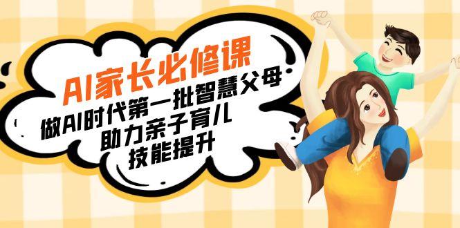 【宝妈 宝爸力荐】AI家长必修课：做AI时代第一批智慧父母，助力亲子育儿...-吾爱网创