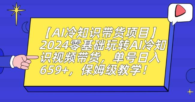 【AI冷知识带货项目】2024零基础玩转AI冷知识视频带货，单号日入659+，保姆级教学【揭秘】-吾爱网创