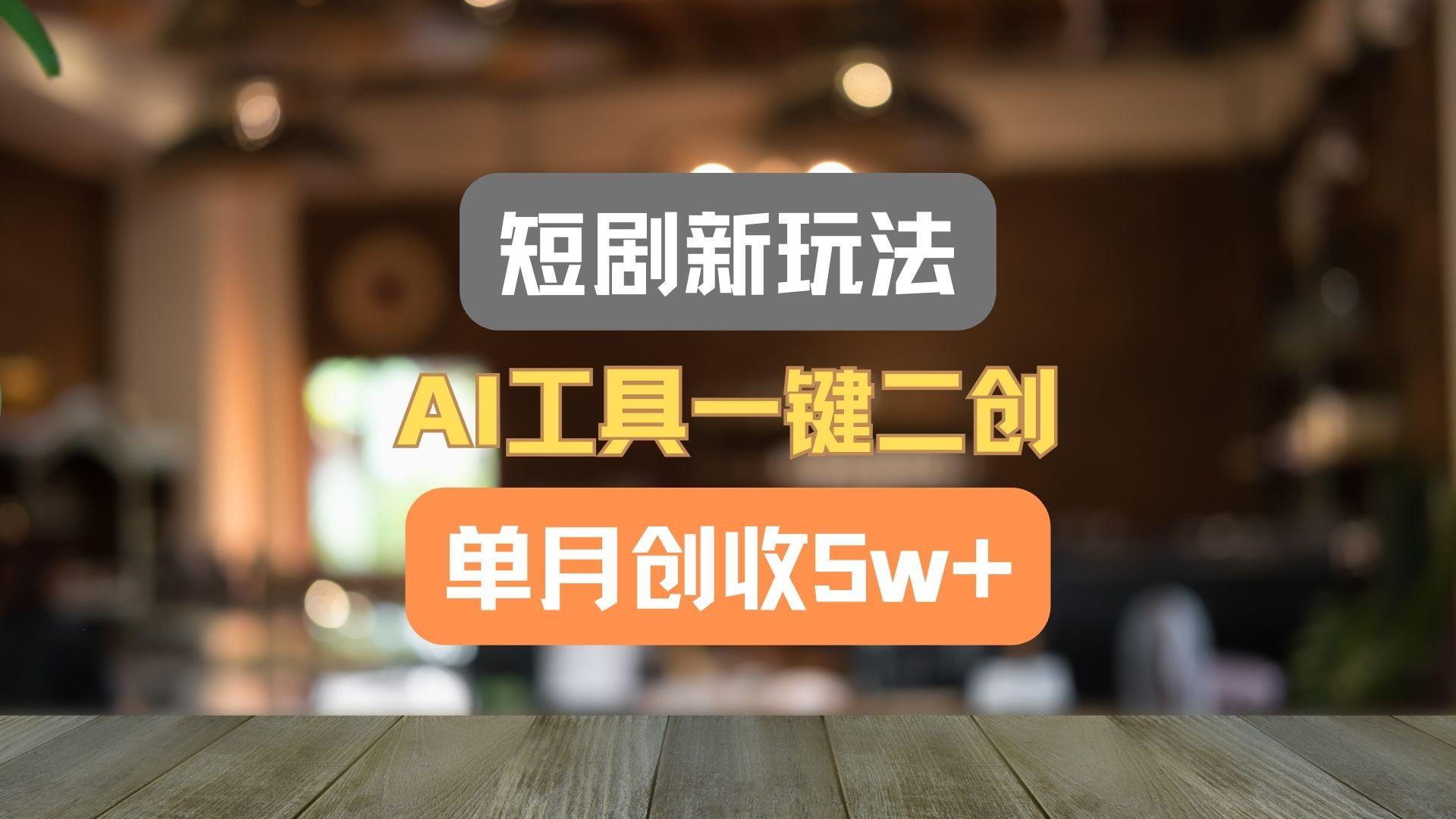 短剧新玩法,AI工具一键二创,单月创收5w+!-吾爱网创