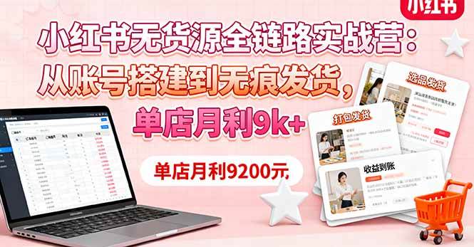 （16241期）小红书无货源全链路实战营：从账号搭建到无痕发货，单店月利9k+-吾爱网创