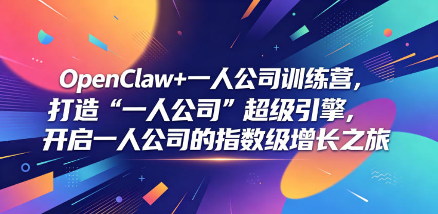 OpenClaw+一人公司训练营，打造“一人公司”超级引擎，开启一人公司的指数级增长之旅-吾爱网创
