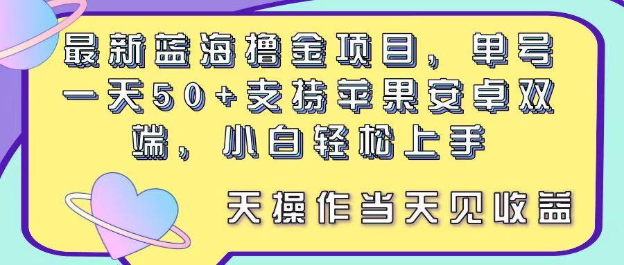 最新蓝海撸金项目，单号一天50+， 支持苹果安卓双端，小白轻松上手 当…-吾爱网创