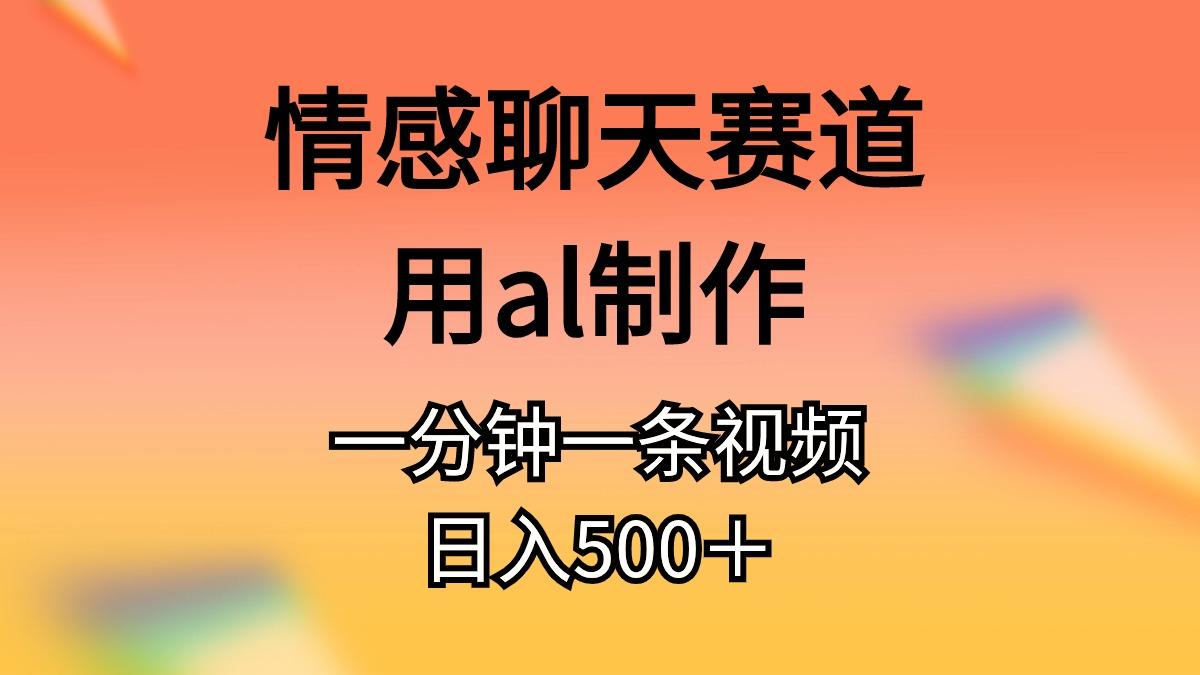 情感聊天赛道用al制作一分钟一条视频日入500＋-吾爱网创