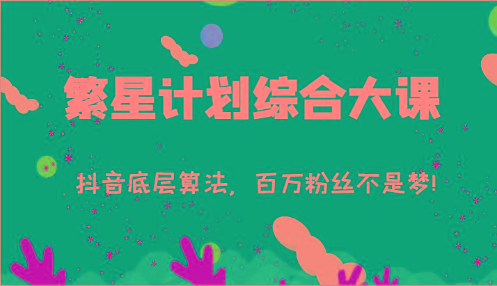 2024繁星计划综合大课：抖音底层算法，百万粉丝不是梦!(77节)-吾爱网创