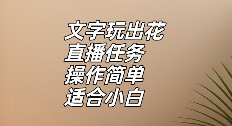 文字玩出花直播任务，把普通的文字玩出趣味，操作简单适合小白【揭秘】-吾爱网创