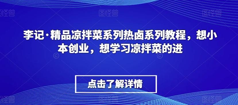 李记·精品凉拌菜系列热卤系列教程，想小本创业，想学习凉拌菜的进-吾爱网创