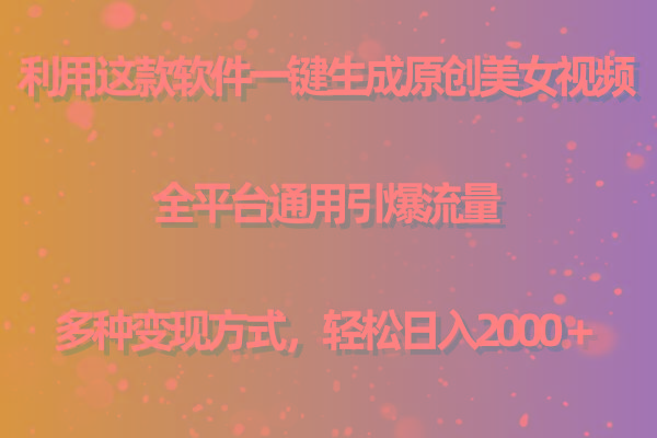 用这款软件一键生成原创美女视频 全平台通用引爆流量 多种变现 日入2000+-吾爱网创