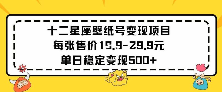 十二星座壁纸号变现项目每张售价19元单日稳定变现500+以上【揭秘】-吾爱网创