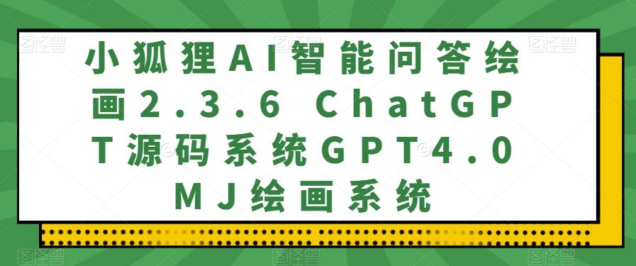 小狐狸AI智能问答绘画2.3.6 ChatGPT源码系统GPT4.0MJ绘画系统-吾爱网创