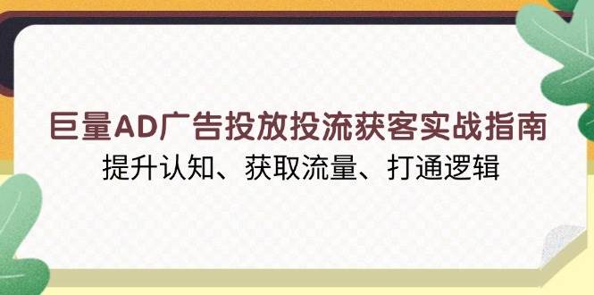 (13872期)巨量AD广告投放投流获客实战指南,提升认知、获取流量、打通逻辑-吾爱网创