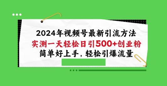 2024年视频号最新引流方法，实测一天轻松日引100+创业粉，简单好上手，轻松引爆流量【揭秘】-吾爱网创