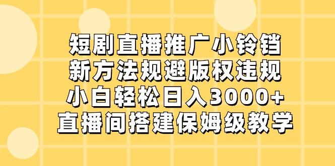 短剧直播推广小铃铛，小白轻松日入3000+，新方法规避版权违规，直播间搭建保姆级教学-吾爱网创